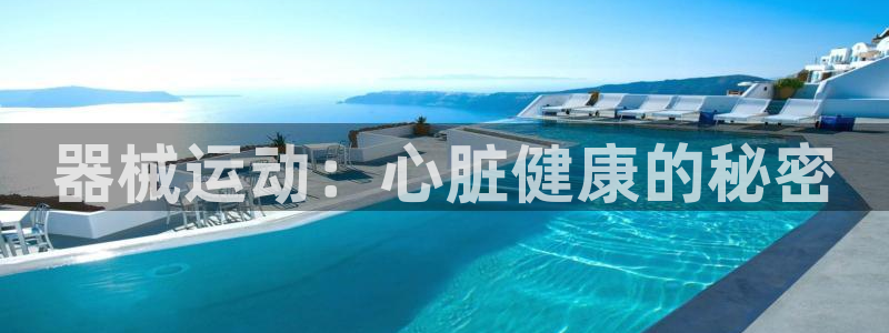 尊龙凯时始人生就是博：器械运动：心脏健康的秘密