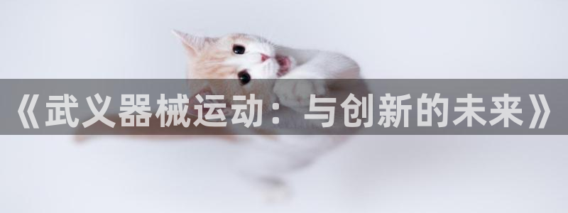 尊龙凯时官网版登录：《武义器械运动：与创新的未来》