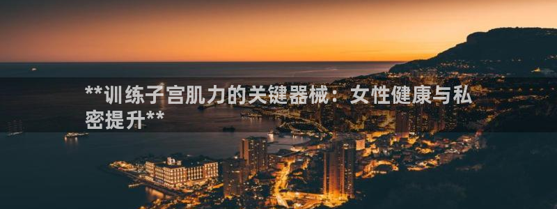 尊龙得过奥斯卡吗：**训练子宫肌力的关键器械：女性健