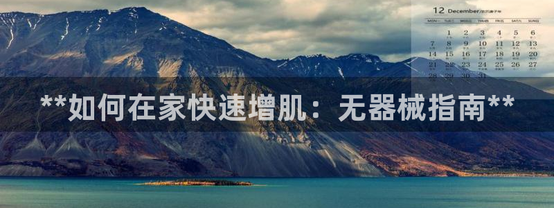 国际凯时ag优质运营商：**如何在家快速增肌：无器械