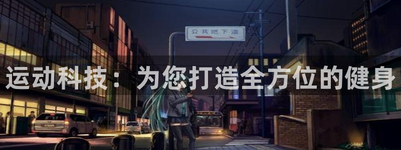 尊龙凯时为什么不封：运动科技：为您打造全方位的健身