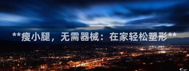 尊龙用现金娱乐一下下载旧：**瘦小腿，无需器械：在家